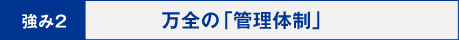 強み2：万全の「管理体制」