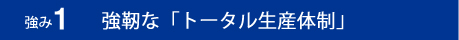 強み1：強靭な「トータル生産体制」