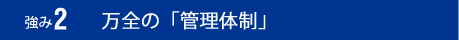 強み2：万全の「管理体制」