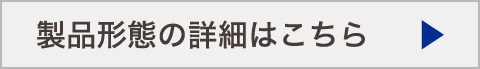 製品形態の詳細はこちら